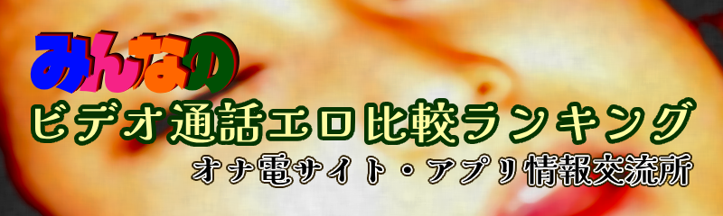 みんなのビデオ通話エロ比較ランキング-オナ電サイト・アプリ情報交流所-